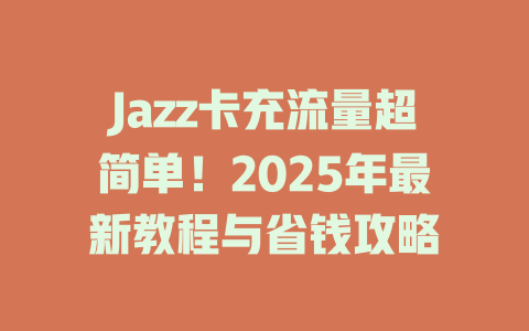 Jazz卡充流量超简单！2025年最新教程与省钱攻略