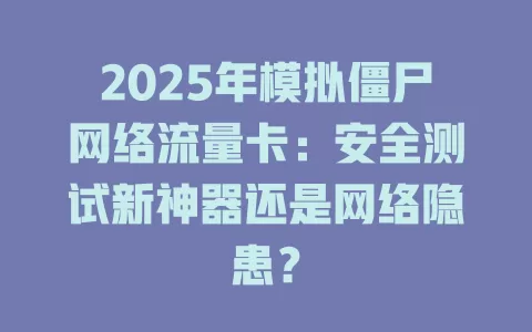 2025年模拟僵尸网络流量卡：安全测试新神器还是网络隐患？