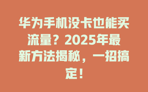华为手机没卡也能买流量？2025年最新方法揭秘，一招搞定！