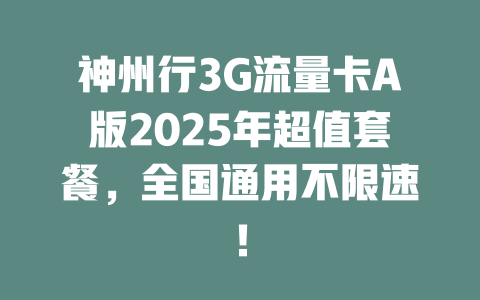 神州行3G流量卡A版2025年超值套餐，全国通用不限速！