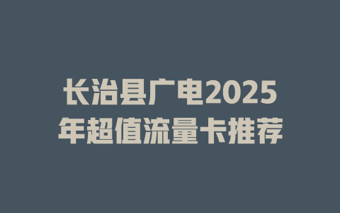 长治县广电2025年超值流量卡推荐