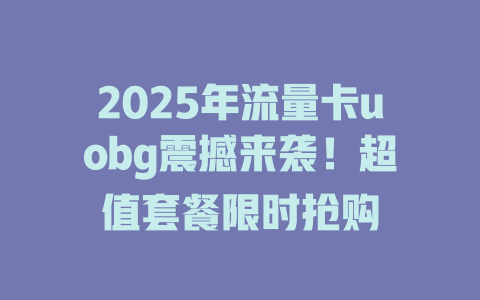 2025年流量卡uobg震撼来袭！超值套餐限时抢购