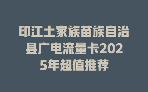 印江土家族苗族自治县广电流量卡2025年超值推荐