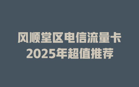 风顺堂区电信流量卡2025年超值推荐