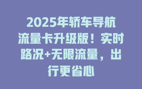 2025年轿车导航流量卡升级版！实时路况+无限流量，出行更省心