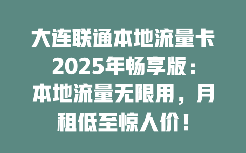 大连联通本地流量卡2025年畅享版：本地流量无限用，月租低至惊人价！