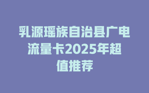 乳源瑶族自治县广电流量卡2025年超值推荐