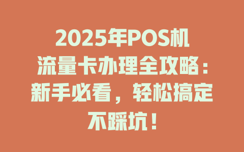 2025年POS机流量卡办理全攻略：新手必看，轻松搞定不踩坑！