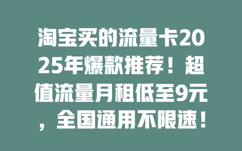 淘宝买的流量卡2025年爆款推荐！超值流量月租低至9元，全国通用不限速！