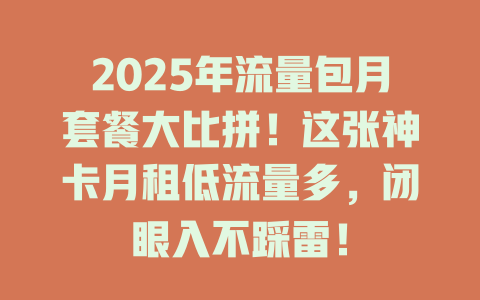 2025年流量包月套餐大比拼！这张神卡月租低流量多，闭眼入不踩雷！