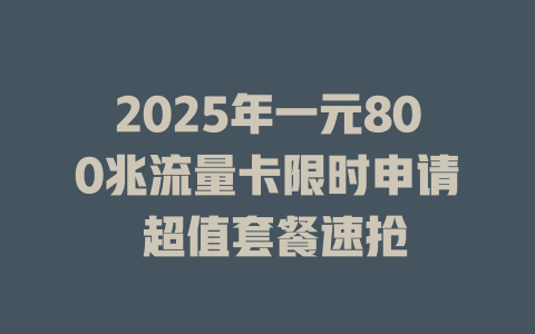 2025年一元800兆流量卡限时申请 超值套餐速抢
