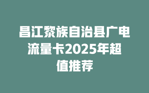 昌江黎族自治县广电流量卡2025年超值推荐