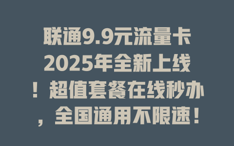 联通9.9元流量卡2025年全新上线！超值套餐在线秒办，全国通用不限速！