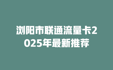 浏阳市联通流量卡2025年最新推荐