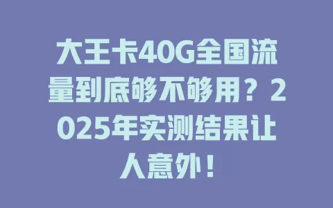 大王卡40G全国流量到底够不够用？2025年实测结果让人意外！