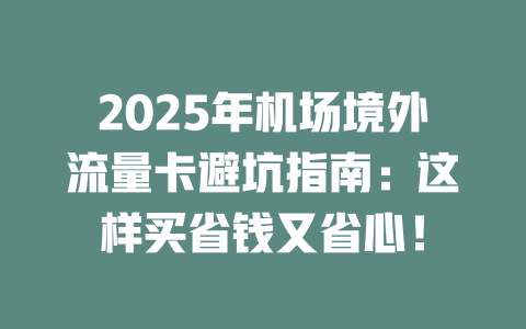 2025年机场境外流量卡避坑指南：这样买省钱又省心！