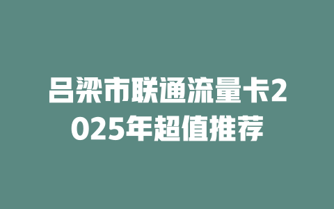 吕梁市联通流量卡2025年超值推荐