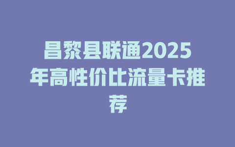 昌黎县联通2025年高性价比流量卡推荐
