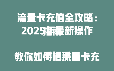流量卡充值全攻略：2025年最新操作指南  

手把手教你如何给流量卡充值，省钱又省心  

2025年流量卡充值技巧，一学就会超简单  

流量卡充值不求人，三步搞定超快教程  

流量卡充值必备指南：2025年最新方法详解