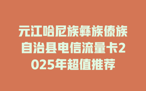 元江哈尼族彝族傣族自治县电信流量卡2025年超值推荐