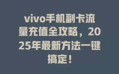 vivo手机副卡流量充值全攻略，2025年最新方法一键搞定！
