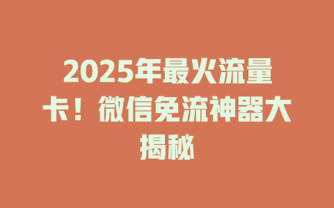 2025年最火流量卡！微信免流神器大揭秘