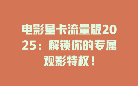 电影星卡流量版2025：解锁你的专属观影特权！