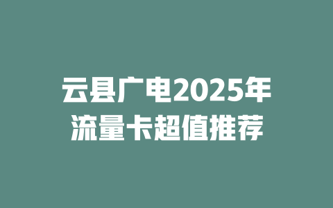 云县广电2025年流量卡超值推荐