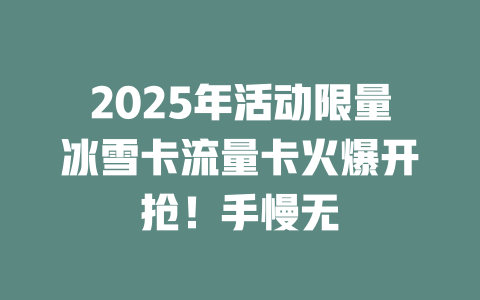 2025年活动限量冰雪卡流量卡火爆开抢！手慢无