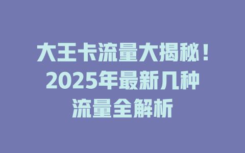 大王卡流量大揭秘！2025年最新几种流量全解析