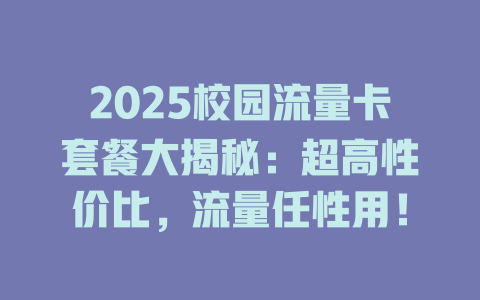 2025校园流量卡套餐大揭秘：超高性价比，流量任性用！