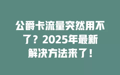 公爵卡流量突然用不了？2025年最新解决方法来了！