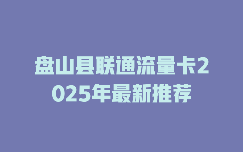 盘山县联通流量卡2025年最新推荐