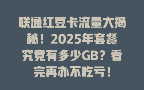 联通红豆卡流量大揭秘！2025年套餐究竟有多少GB？看完再办不吃亏！