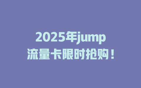 2025年jump流量卡限时抢购！