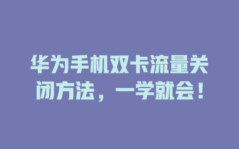 华为手机双卡流量关闭方法，一学就会！
