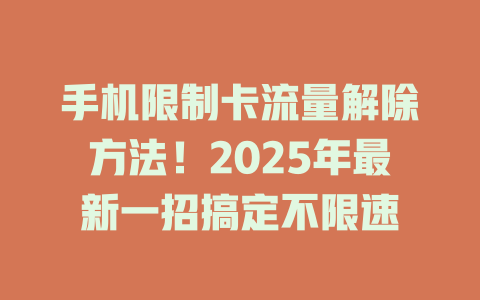 手机限制卡流量解除方法！2025年最新一招搞定不限速
