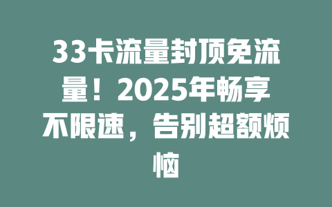 33卡流量封顶免流量！2025年畅享不限速，告别超额烦恼