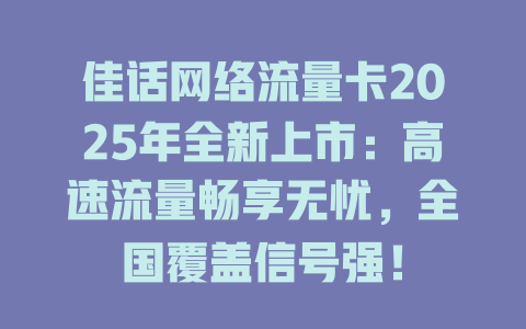 佳话网络流量卡2025年全新上市：高速流量畅享无忧，全国覆盖信号强！