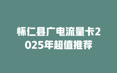 怀仁县广电流量卡2025年超值推荐