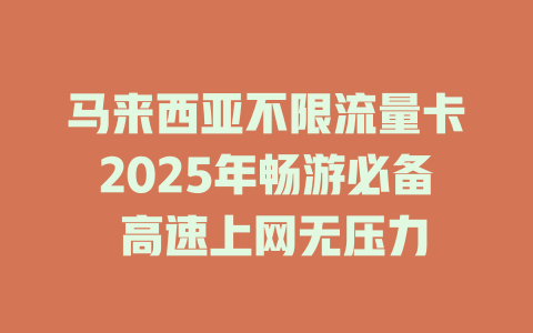 马来西亚不限流量卡2025年畅游必备 高速上网无压力