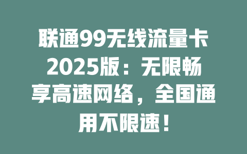 联通99无线流量卡2025版：无限畅享高速网络，全国通用不限速！