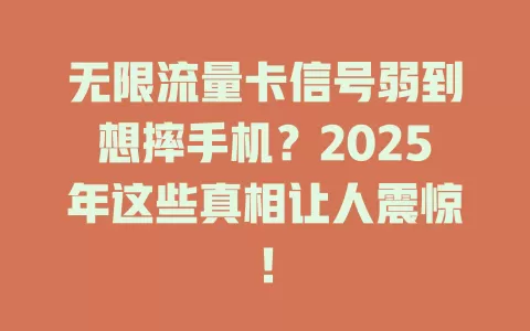 无限流量卡信号弱到想摔手机？2025年这些真相让人震惊！