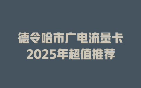 德令哈市广电流量卡2025年超值推荐