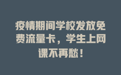 疫情期间学校发放免费流量卡，学生上网课不再愁！