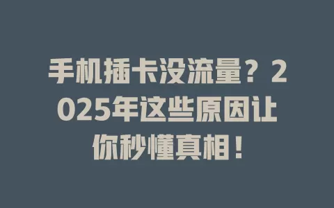 手机插卡没流量？2025年这些原因让你秒懂真相！
