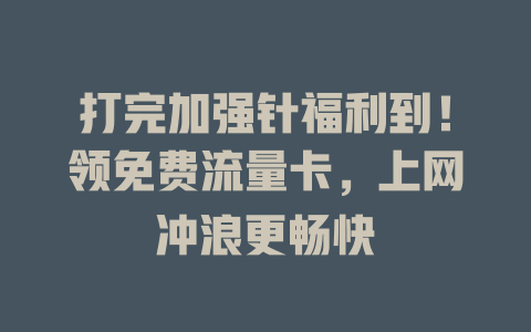 打完加强针福利到！领免费流量卡，上网冲浪更畅快