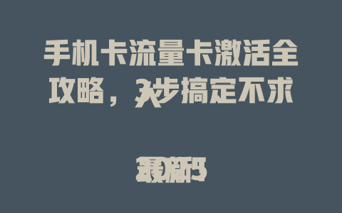 手机卡流量卡激活全攻略，3步搞定不求人  

2025最新！