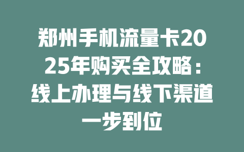郑州手机流量卡2025年购买全攻略：线上办理与线下渠道一步到位