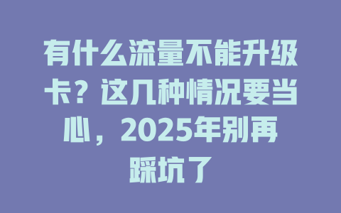 有什么流量不能升级卡？这几种情况要当心，2025年别再踩坑了